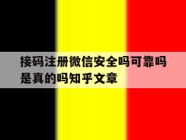 接码注册微信安全吗可靠吗是真的吗知乎文章的简单介绍
