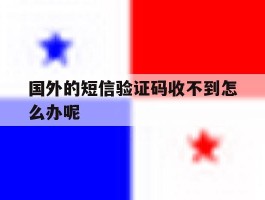 国外的短信验证码收不到怎么办呢