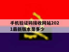 包含手机验证码接收网站2021最新版本是多少的词条