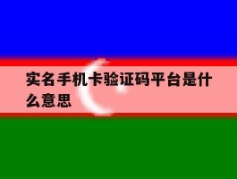 实名手机卡验证码平台是什么意思