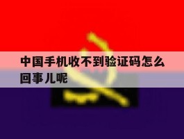 中国手机收不到验证码怎么回事儿呢