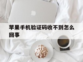 苹果手机验证码收不到怎么回事