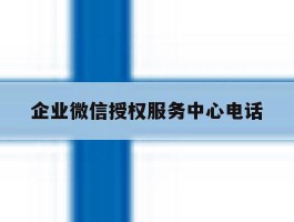 企业微信授权服务中心电话