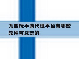 关于九四玩手游代理平台有哪些软件可以玩的的信息