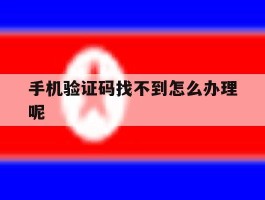 手机验证码找不到怎么办理呢