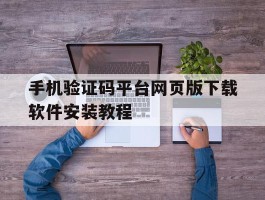 手机验证码平台网页版下载软件安装教程的简单介绍