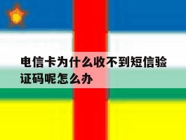 电信卡为什么收不到短信验证码呢怎么办