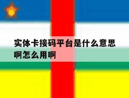 实体卡接码平台是什么意思啊怎么用啊的简单介绍