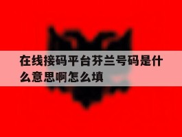 关于在线接码平台芬兰号码是什么意思啊怎么填的信息