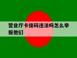 营业厅卡接码违法吗怎么举报他们