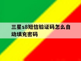 关于三星s8短信验证码怎么自动填充密码的信息