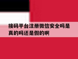 包含接码平台注册微信安全吗是真的吗还是假的啊的词条