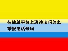 关于在放单平台上班违法吗怎么举报电话号码的信息