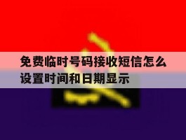 免费临时号码接收短信怎么设置时间和日期显示的简单介绍