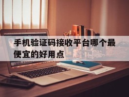 手机验证码接收平台哪个最便宜的好用点