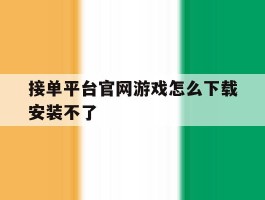 接单平台官网游戏怎么下载安装不了的简单介绍