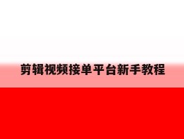 剪辑视频接单平台新手教程