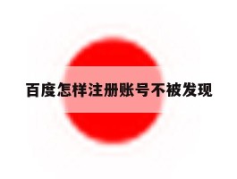 百度怎样注册账号不被发现