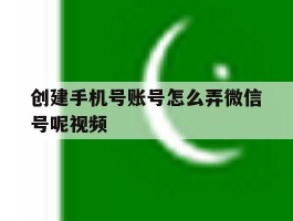 创建手机号账号怎么弄微信号呢视频