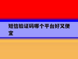 短信验证码哪个平台好又便宜