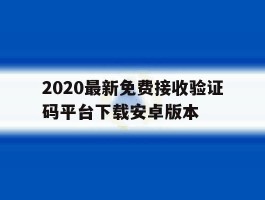 关于2020最新免费接收验证码平台下载安卓版本的信息