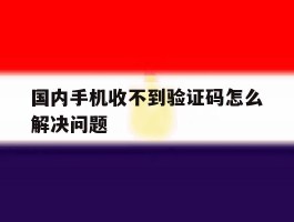 国内手机收不到验证码怎么解决问题