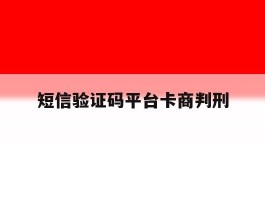 短信验证码平台卡商判刑的简单介绍