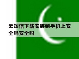 关于云短信下载安装到手机上安全吗安全吗的信息