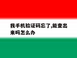 我手机验证码忘了,能查出来吗怎么办