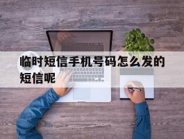 临时短信手机号码怎么发的短信呢