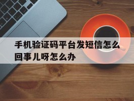 包含手机验证码平台发短信怎么回事儿呀怎么办的词条