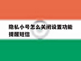 隐私小号怎么关闭设置功能提醒短信的简单介绍
