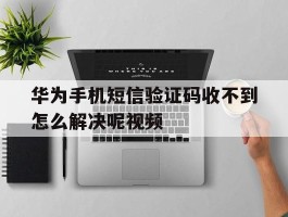 华为手机短信验证码收不到怎么解决呢视频