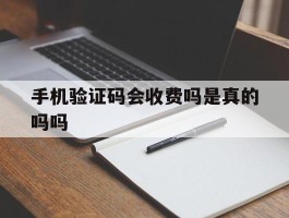 手机验证码会收费吗是真的吗吗