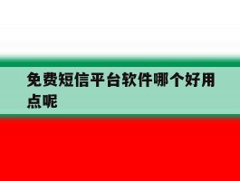 免费短信平台软件哪个好用点呢
