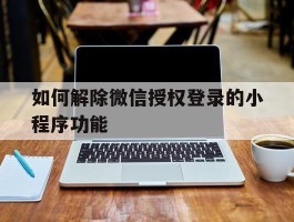 如何解除微信授权登录的小程序功能