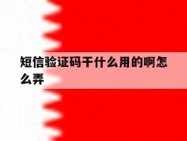 短信验证码干什么用的啊怎么弄