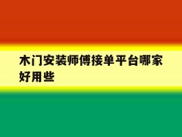 木门安装师傅接单平台哪家好用些