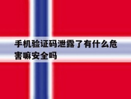 关于手机验证码泄露了有什么危害嘛安全吗的信息