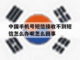 中国手机号短信接收不到短信怎么办呢怎么回事的简单介绍