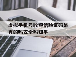 关于虚拟手机号收短信验证码是真的吗安全吗知乎的信息