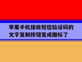 关于苹果手机接收短信验证码的文字复制按钮变成图标了的信息