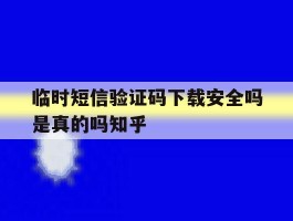 临时短信验证码下载安全吗是真的吗知乎的简单介绍