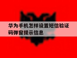 华为手机怎样设置短信验证码弹窗提示信息