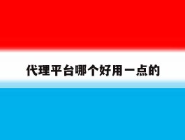 代理平台哪个好用一点的