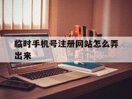 临时手机号注册网站怎么弄出来