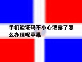 手机验证码不小心泄露了怎么办理呢苹果