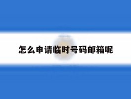怎么申请临时号码邮箱呢