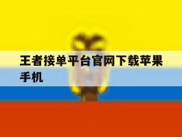 王者接单平台官网下载苹果手机