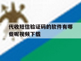 代收短信验证码的软件有哪些呢视频下载的简单介绍